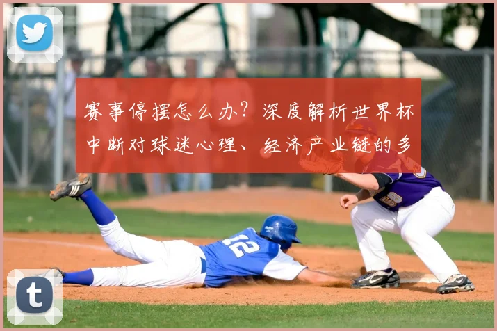 赛事停摆怎么办?深度解析世界杯中断对球迷心理、经济产业链的多重冲击与应对策略