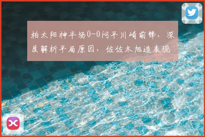 柏太阳神半场0-0闷平川崎前锋，深度解析平局原因，佐佐木旭造表现成看点
