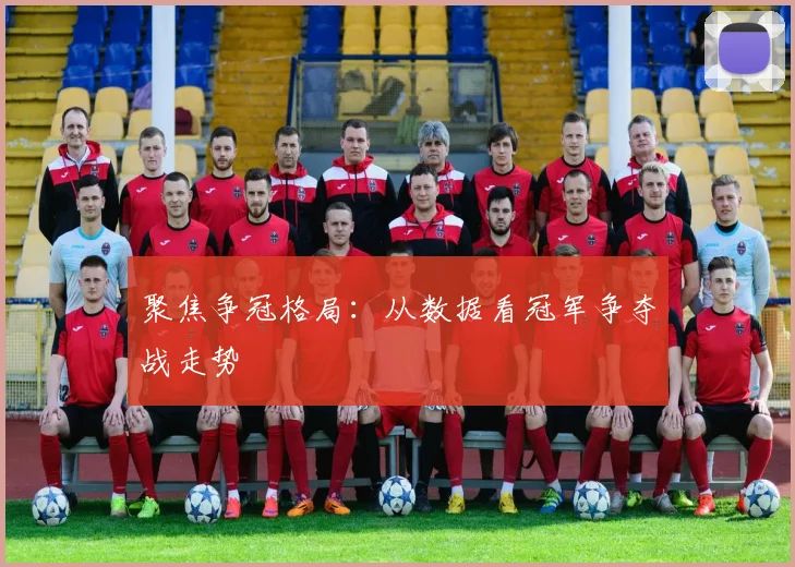 聚焦争冠格局：从数据看冠军争夺战走势