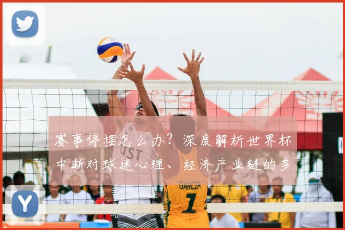 赛事停摆怎么办？深度解析世界杯中断对球迷心理、经济产业链的多重冲击与应对策略