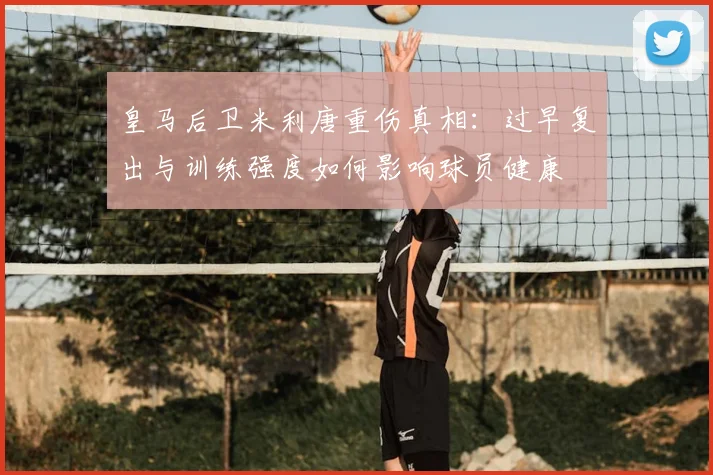 皇马后卫米利唐重伤真相：过早复出与训练强度如何影响球员健康